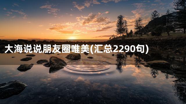 大海说说朋友圈唯美(汇总2290句)