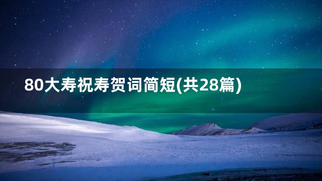 80大寿祝寿贺词简短(共28篇)