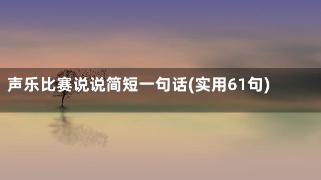 声乐比赛说说简短一句话(实用61句)