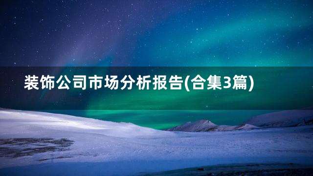 装饰公司市场分析报告(合集3篇)