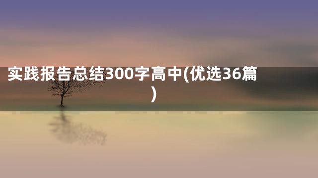 实践报告总结300字高中(优选36篇)